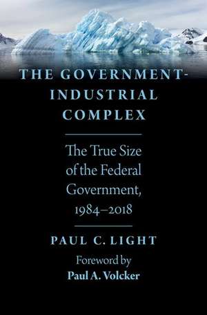 The Government-Industrial Complex: The True Size of the Federal Government, 1984-2018 de Paul C. Light