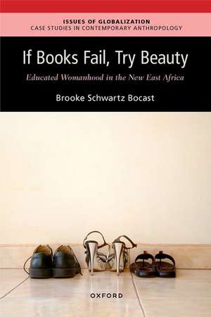 If Books Fail, Try Beauty: An Ethnography of Educated Womanhood in the New East Africa de Brooke Schwartz Bocast