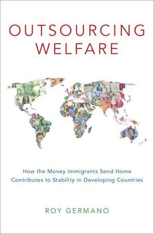 Outsourcing Welfare: How the Money Immigrants Send Home Contributes to Stability in Developing Countries de Roy Germano