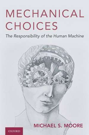 Mechanical Choices: The Responsibility of the Human Machine de Michael S. Moore