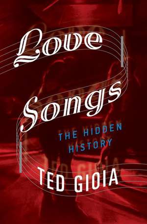 Love Songs: The Hidden History de Ted Gioia