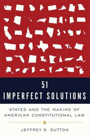 51 Imperfect Solutions: States and the Making of American Constitutional Law de Jeffrey S. Sutton