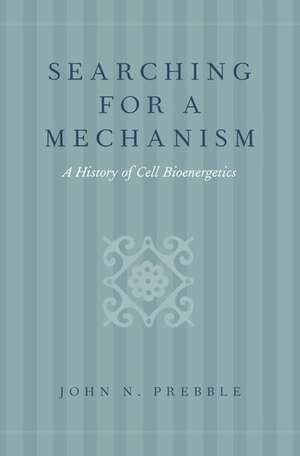 Searching for a Mechanism: A History of Cell Bioenergetics de John N. Prebble