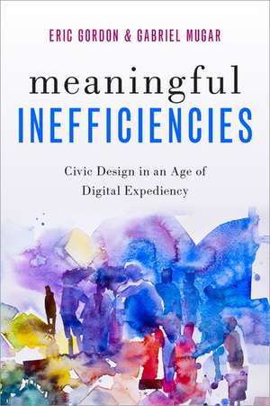 Meaningful Inefficiencies: Civic Design in an Age of Digital Expediency de Eric Gordon