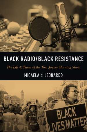 Black Radio/Black Resistance: The Life & Times of the Tom Joyner Morning Show de Micaela di Leonardo