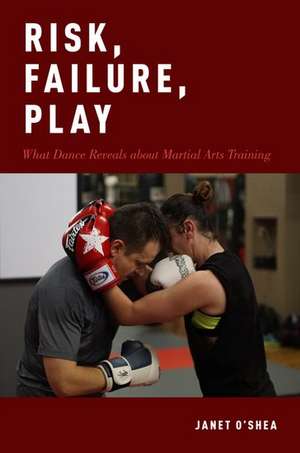 Risk, Failure, Play: What Dance Reveals about Martial Arts Training de Janet O'Shea