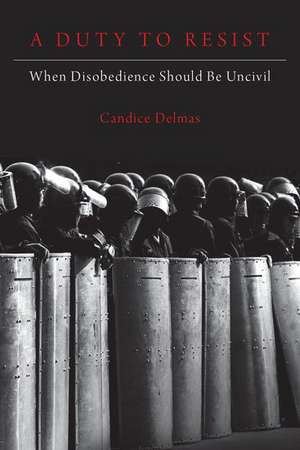 A Duty to Resist: When Disobedience Should Be Uncivil de Candice Delmas