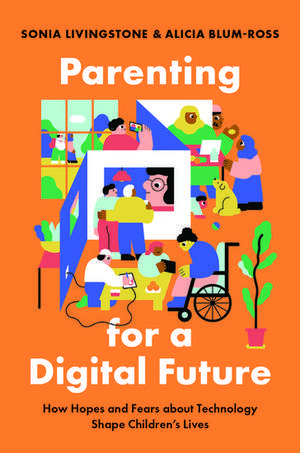 Parenting for a Digital Future: How Hopes and Fears about Technology Shape Children's Lives de Sonia Livingstone