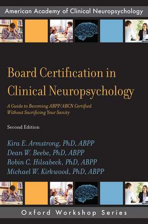 Board Certification in Clinical Neuropsychology: A Guide to Becoming ABPP/ABCN Certified Without Sacrificing Your Sanity de ABPP, Kira E. Armstrong, PhD