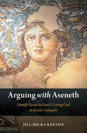 Arguing with Aseneth: Gentile Access to Israel's Living God in Jewish Antiquity de Jill Hicks-Keeton