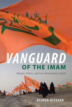 Vanguard of the Imam: Religion, Politics, and Iran's Revolutionary Guards de Afshon Ostovar