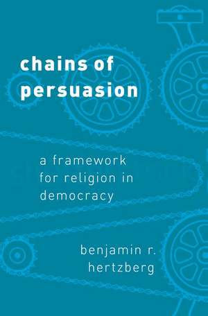 Chains of Persuasion: A Framework for Religion in Democracy de Benjamin R. Hertzberg