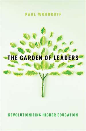 The Garden of Leaders: Revolutionizing Higher Education de Paul Woodruff