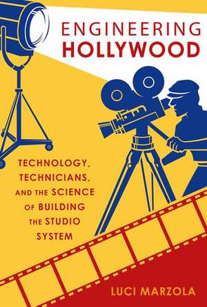 Engineering Hollywood: Technology, Technicians, and the Science of Building the Studio System de Luci Marzola