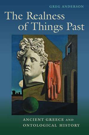 The Realness of Things Past: Ancient Greece and Ontological History de Greg Anderson