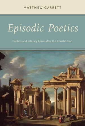 Episodic Poetics: Politics and Literary Form after the Constitution de Matthew Garrett