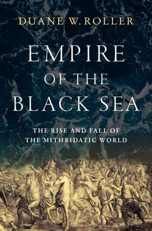 Empire of the Black Sea: The Rise and Fall of the Mithridatic World de Duane W. Roller