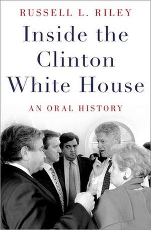 Inside the Clinton White House: An Oral History de Russell L. Riley