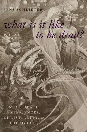 What Is It Like To Be Dead?: Near-Death Experiences, Christianity, and the Occult de Jens Schlieter