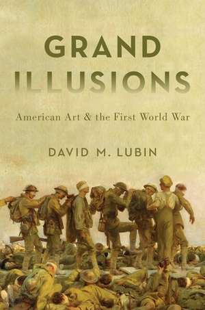 Grand Illusions: American Art and the First World War de David M. Lubin