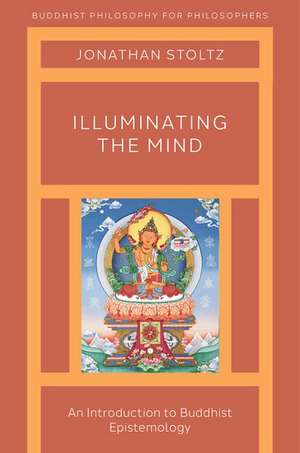 Illuminating the Mind: An Introduction to Buddhist Epistemology de Jonathan Stoltz