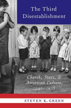 The Third Disestablishment: Church, State, and American Culture, 1940-1975 de Steven K. Green