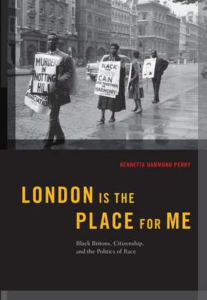 London is the Place for Me: Black Britons, Citizenship and the Politics of Race de Kennetta Hammond Perry