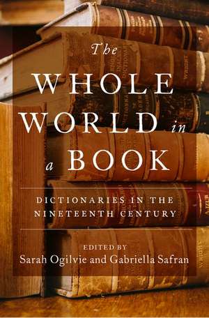 The Whole World in a Book: Dictionaries in the Nineteenth Century de Sarah Ogilvie