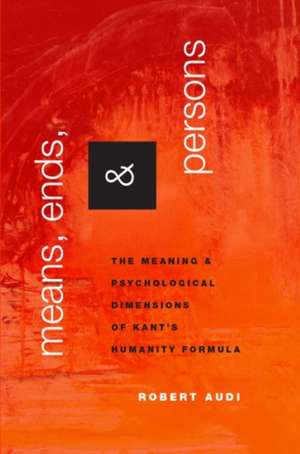 Means, Ends, and Persons: The Meaning and Psychological Dimensions of Kant's Humanity Formula de Robert Audi