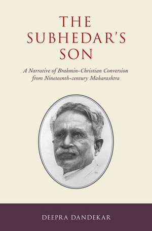 The Subhedar's Son: A Narrative of Brahmin-Christian Conversion from Nineteenth-century Maharashtra de Deepra Dandekar