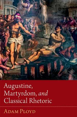 Augustine, Martyrdom, and Classical Rhetoric de Adam Ployd