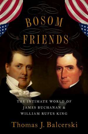 Bosom Friends: The Intimate World of James Buchanan and William Rufus King de Thomas J. Balcerski