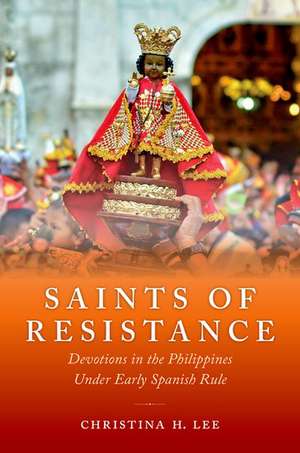 Saints of Resistance: Devotions in the Philippines under Early Spanish Rule de Christina H. Lee