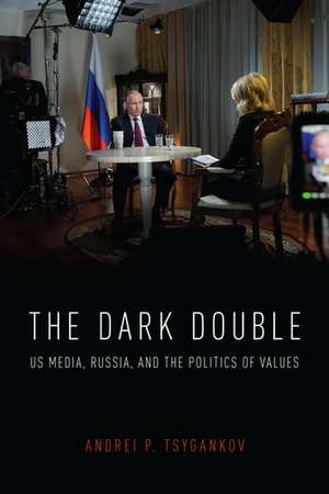 The Dark Double: US Media, Russia, and the Politics of Values de Andrei P. Tsygankov