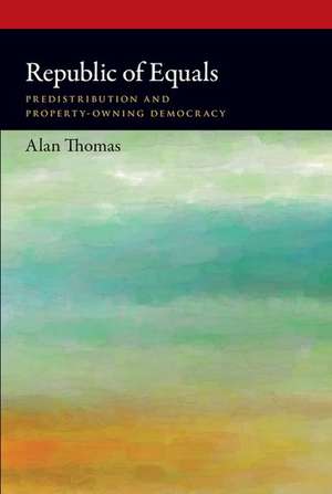 Republic of Equals: Predistribution and Property-Owning Democracy de Alan Thomas