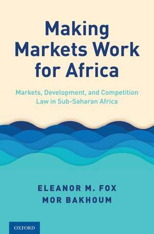 Making Markets Work for Africa: Markets, Development, and Competition Law in Sub-Saharan Africa de Eleanor M. Fox