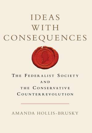 Ideas with Consequences: The Federalist Society and the Conservative Counterrevolution de Amanda Hollis-Brusky