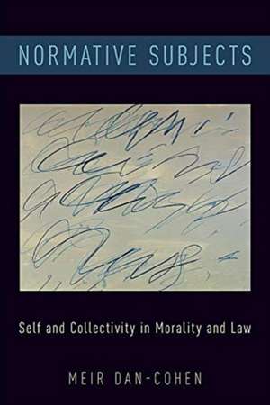 Normative Subjects: Self and Collectivity in Morality and Law de Meir Dan-Cohen