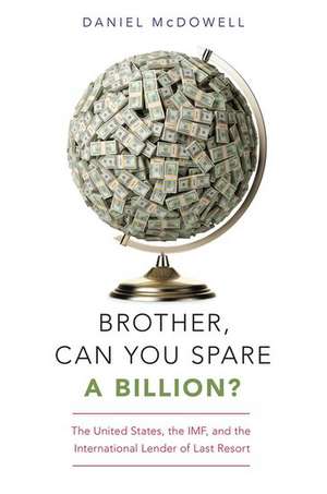 Brother, Can You Spare a Billion?: The United States, the IMF, and the International Lender of Last Resort de Daniel McDowell