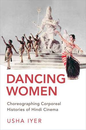 Dancing Women: Choreographing Corporeal Histories of Hindi Cinema de Usha Iyer