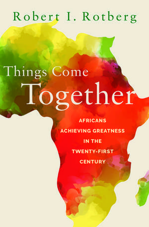 Things Come Together: Africans Achieving Greatness in the Twenty-First Century de Robert Rotberg