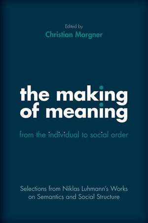 The Making of Meaning: From the Individual to Social Order: Selections from Niklas Luhmann's Works on Semantics and Social Structure de Niklas Luhmann