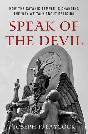 Speak of the Devil: How The Satanic Temple is Changing the Way We Talk about Religion de Joseph P. Laycock