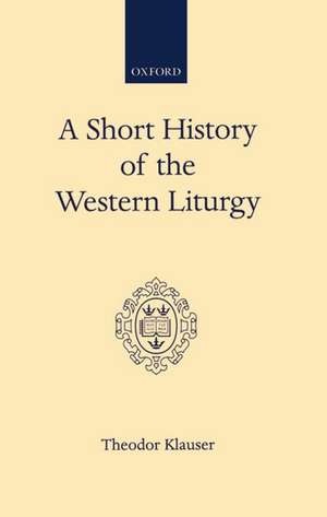 A Short History of the Western Liturgy: An Account and some Reflections de Theodor Klauser