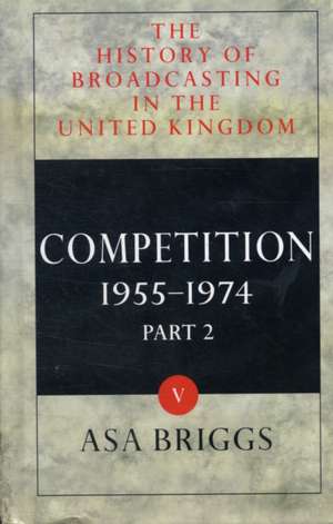 The History of Broadcasting in the United Kingdom: Volume V: Competition de Asa Briggs