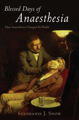 Blessed Days of Anaesthesia: How anaesthetics changed the world de Stephanie J. Snow