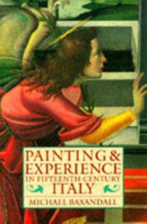 Painting and Experience in Fifteenth-Century Italy: A Primer in the Social History of Pictorial Style de Michael Baxandall