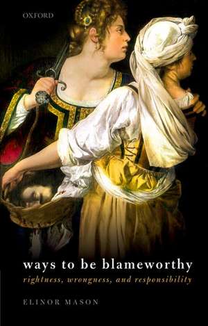 Ways to be Blameworthy: Rightness, Wrongness, and Responsibility de Elinor Mason