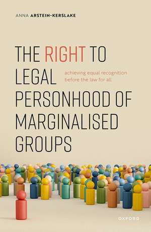 The Right to Legal Personhood of Marginalised Groups: Achieving Equal Recognition Before the Law for All de Anna Arstein-Kerslake