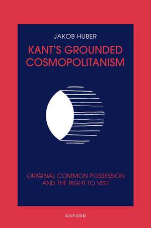 Kant's Grounded Cosmopolitanism: Original Common Possession and the Right to Visit de Jakob Huber